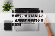 做好小生意如何正确报账赚钱,掌握财务技巧,正确报账赚钱的小生意策略 做好小生意如何正确报账赚钱,掌握财务技巧,正确报账赚钱的小生意策略