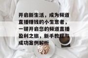 开启新生活,成为频道直播赚钱的小生意者,一键开启您的频道直播盈利之旅,新手教程与成功案例解析