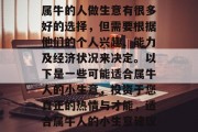 属牛的人做生意有很多好的选择,但需要根据他们的个人兴趣、能力及经济状况来决定。以下是一些可能适合属牛人的小生意,投资于您真正的热情与才能,适合属牛人的小生意建议