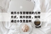 南方小生意赚钱的几种方式,南方创业,如何通过小生意盈利 南方小生意赚钱的几种方式,南方创业,如何通过小生意盈利