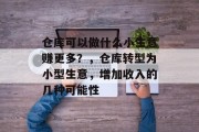 仓库可以做什么小生意赚更多?,仓库转型为小型生意,增加收入的几种可能性