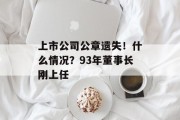 上市公司公章遗失!什么情况?93年董事长刚上任 上市公司公章遗失!什么情况?93年董事长刚上任