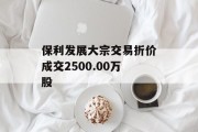 保利发展大宗交易折价成交2500.00万股