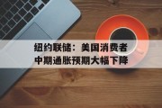 纽约联储:美国消费者中期通胀预期大幅下降 纽约联储:美国消费者中期通胀预期大幅下降