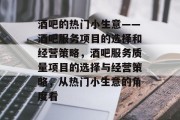 酒吧的热门小生意——酒吧服务项目的选择和经营策略,酒吧服务质量项目的选择与经营策略,从热门小生意的角度看