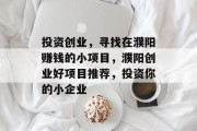 投资创业，寻找在濮阳赚钱的小项目，濮阳创业好项目推荐，投资你的小企业