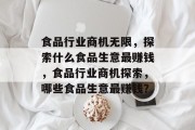 食品行业商机无限,探索什么食品生意最赚钱,食品行业商机探索,哪些食品生意最赚钱? 食品行业商机无限,探索什么食品生意最赚钱,食品行业商机探索,哪些食品生意最赚钱?