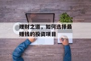 理财之道,如何选择最赚钱的投资项目 理财之道,如何选择最赚钱的投资项目