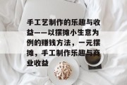 手工艺制作的乐趣与收益——以摆摊小生意为例的赚钱方法,一元摆摊,手工制作乐趣与商业收益