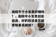 南阳干个小生意好赚吗?,南阳中小生意创业指南,好的投资是否就意味着高回报? 南阳干个小生意好赚吗?,南阳中小生意创业指南,好的投资是否就意味着高回报?
