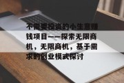 不需要投资的小生意赚钱项目——探索无限商机,无限商机,基于需求的创业模式探讨 不需要投资的小生意赚钱项目——探索无限商机,无限商机,基于需求的创业模式探讨