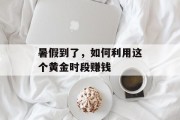 暑假到了,如何利用这个黄金时段赚钱
