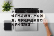 小吃创业,如何选择赚钱的小吃项目,小吃创业,如何选择盈利潜力大的小吃项目 小吃创业,如何选择赚钱的小吃项目,小吃创业,如何选择盈利潜力大的小吃项目
