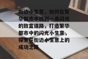 街边小生意，如何在繁华都市中找到一条闪光的致富道路，打造繁华都市中的闪光小生意，探索在街边小生意上的成功之路
