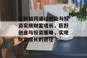 巨野如何通过创业与投资实现财富增长，巨野创业与投资策略，实现财富增长的途径