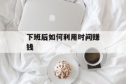 下班后如何利用时间赚钱 下班后如何利用时间赚钱