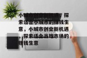 小城市创业新机遇,探索适合小城市的赚钱生意,小城市创业新机遇,探索适合当地市场的赚钱生意 小城市创业新机遇,探索适合小城市的赚钱生意,小城市创业新机遇,探索适合当地市场的赚钱生意