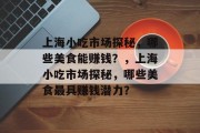 上海小吃市场探秘,哪些美食能赚钱?,上海小吃市场探秘,哪些美食最具赚钱潜力?