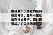 投资兰州小生意的盈利模式分析,兰州小生意盈利模式分析,探讨经营成功的关键因素 投资兰州小生意的盈利模式分析,兰州小生意盈利模式分析,探讨经营成功的关键因素