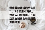 哪些最能赚钱的小生意?,3个实用小商机,投资入门级股票、开网店卖自制美食和做网络直播销售 哪些最能赚钱的小生意?,3个实用小商机,投资入门级股票、开网店卖自制美食和做网络直播销售