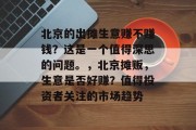 北京的出摊生意赚不赚钱?这是一个值得深思的问题。,北京摊贩,生意是否好赚?值得投资者关注的市场趋势