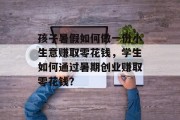 孩子暑假如何做一份小生意赚取零花钱，学生如何通过暑期创业赚取零花钱？