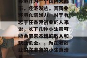 香港作为一个国际大都市,经济发达,其商业环境充满活力。对于有志于在香港创业的人来说,以下几种小生意可能会带来不错的收入和就业机会。,为在港创业的你准备的小生意清单 香港作为一个国际大都市,经济发达,其商业环境充满活力。对于有志于在香港创业的人来说,以下几种小生意可能会带来不错的收入和就业机会。,为在港创业的你准备的小生意清单