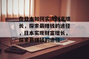 在日本如何实现财富增长,探索最赚钱的途径,日本实现财富增长,探索最赚钱的途径 在日本如何实现财富增长,探索最赚钱的途径,日本实现财富增长,探索最赚钱的途径
