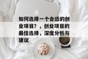 如何选择一个合适的创业项目?,创业项目的最佳选择,深度分析与建议 如何选择一个合适的创业项目?,创业项目的最佳选择,深度分析与建议