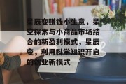 星辰变赚钱小生意,星空探索与小商品市场结合的新盈利模式,星辰变,利用科学知识开启的创业新模式 星辰变赚钱小生意,星空探索与小商品市场结合的新盈利模式,星辰变,利用科学知识开启的创业新模式