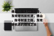 佛山,探寻财富之路,发现赚钱新机遇,佛山,探寻财富之路,发现新机遇的赚钱之旅 佛山,探寻财富之路,发现赚钱新机遇,佛山,探寻财富之路,发现新机遇的赚钱之旅