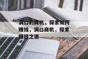 洞口的商机,探索如何赚钱,洞口商机,探索赚钱之道