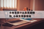 小本生意什么生意最赚钱_小本生意都有啥 小本生意什么生意最赚钱_小本生意都有啥