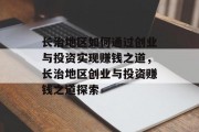 长治地区如何通过创业与投资实现赚钱之道，长治地区创业与投资赚钱之道探索