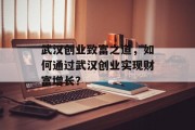 武汉创业致富之道,如何通过武汉创业实现财富增长? 武汉创业致富之道,如何通过武汉创业实现财富增长?