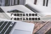 广场做什么生意赚钱_广场做什么生意赚钱多