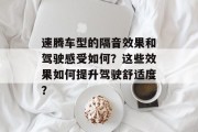 速腾车型的隔音效果和驾驶感受如何?这些效果如何提升驾驶舒适度?