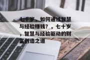 七十岁,如何通过智慧与经验赚钱?,七十岁,智慧与经验驱动的财富创造之道 七十岁,如何通过智慧与经验赚钱?,七十岁,智慧与经验驱动的财富创造之道