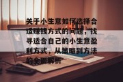 关于小生意如何选择合适赚钱方式的问题,找寻适合自己的小生意盈利方式,从策略到方法的全面解析 关于小生意如何选择合适赚钱方式的问题,找寻适合自己的小生意盈利方式,从策略到方法的全面解析