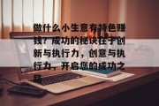 做什么小生意有特色赚钱?成功的秘诀在于创新与执行力,创意与执行力,开启您的成功之路