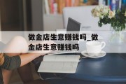 做金店生意赚钱吗_做金店生意赚钱吗
