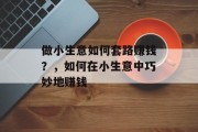 做小生意如何套路赚钱?,如何在小生意中巧妙地赚钱