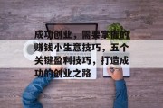 成功创业，需要掌握的赚钱小生意技巧，五个关键盈利技巧，打造成功的创业之路