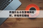 养殖什么小生意赚钱见效,养殖养花赚钱 养殖什么小生意赚钱见效,养殖养花赚钱