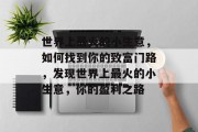 世界上最火的小生意,如何找到你的致富门路,发现世界上最火的小生意,你的盈利之路