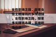 女性职场之路,探索女性上班赚钱的多样选择,女性职场之路,探索多元赚钱选择,实现职场价值 女性职场之路,探索女性上班赚钱的多样选择,女性职场之路,探索多元赚钱选择,实现职场价值