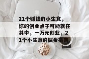 21个赚钱的小生意,你的创业点子可能就在其中,一万元创业,21个小生意的掘金指南 21个赚钱的小生意,你的创业点子可能就在其中,一万元创业,21个小生意的掘金指南