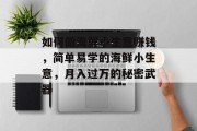 如何做海鲜小生意赚钱,简单易学的海鲜小生意,月入过万的秘密武器