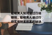 聪明男人如何通过行动赚钱,聪明男人通过行动实现财富积累的秘诀