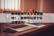 厨师能做什么小生意赚钱?,厨师可以开个小店赚钱吗?